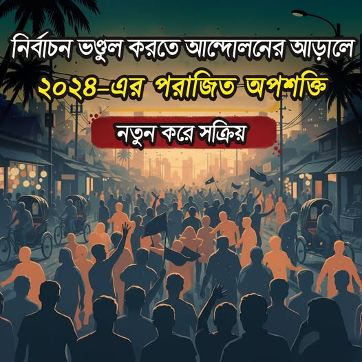 নির্বাচন ভন্ডুল করতে আন্দোলনের আড়ালে ২০২৪ এর পরাজিত অপশক্তি, নতুন করে সক্রিয় 
