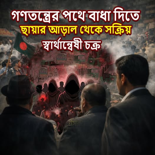 গণতন্ত্রের পথে বাধা দিতে ছায়ার আড়াল থেকে সক্রিয় স্বার্থান্বেষী চক্র